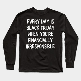 every day is black friday when you're financially irresponsible Long Sleeve T-Shirt